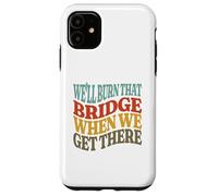 We'll Burn That Bridge When We Get There Case for iPhone 11