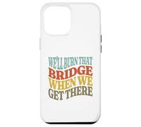 We'll Burn That Bridge When We Get There Case for iPhone 12 Pro Max