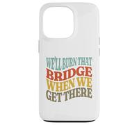 We'll Burn That Bridge When We Get There Case for iPhone 13 Pro