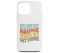 We'll Burn That Bridge When We Get There Case for iPhone 13 Pro Max