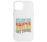 We'll Burn That Bridge When We Get There Case for iPhone 14 Plus