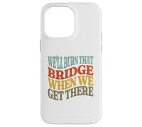 We'll Burn That Bridge When We Get There Case for iPhone 14 Pro Max