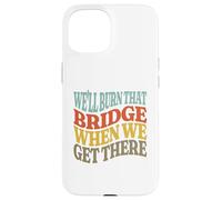 We'll Burn That Bridge When We Get There Case for iPhone 15