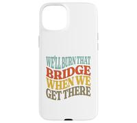 We'll Burn That Bridge When We Get There Case for iPhone 15 Plus