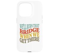 We'll Burn That Bridge When We Get There Case for iPhone 15 Pro