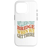 We'll Burn That Bridge When We Get There Case for iPhone 16 Pro