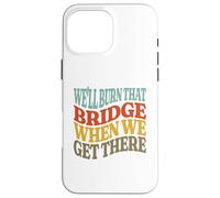 We'll Burn That Bridge When We Get There Case for iPhone 16 Pro Max