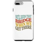 We'll Burn That Bridge When We Get There Case for iPhone 7 Plus/8 Plus