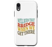 We'll Burn That Bridge When We Get There Case for iPhone XR