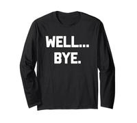 Well... Bye - Funny Saying Sarcastic Humor Cute Cool Novelty Long Sleeve T-Shirt