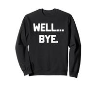 Well... Bye - Funny Saying Sarcastic Humor Cute Cool Novelty Sweatshirt