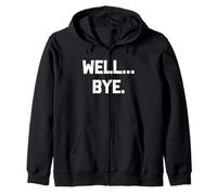 Well... Bye - Funny Saying Sarcastic Humor Cute Cool Novelty Zip Hoodie