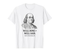Well Done Better Than Well Said Ben Franklin Quote T-Shirt