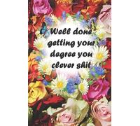 Well done getting your degree you clever shit: Great Gift Notebook Idea With Funny Saying On Cover, For Coworker Friends Women Girls .... 120 beautiful lined Pages