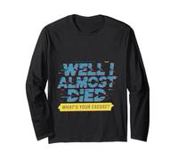 Well I Almost Died What's Your Excuse Thrill Sarcasm - Long Sleeve T-Shirt
