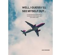 Well, I guess I'll see myself out: A comprehensive workbook for leaving the United States, with your sanity intact