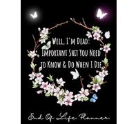 Well, I'm Dead: Important Shit You Need to Know & Do When I Die, End of Life Planner