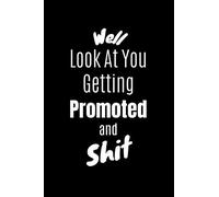 Well Look At You Getting Promoted and Shit: Lined Notebook -Funny Sarcastic Job Promotion Gag Gift Idea- Joke Notebook Journal-coworker promotion ... funny-Present for a Newly Promoted Co-Worker