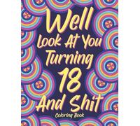 Well Look at You Turning 18 and Shit: Adult Coloring Book, Funny 18th Birthday Sarcastic Gag Gift, 18 Years Old Hilarious Gifts