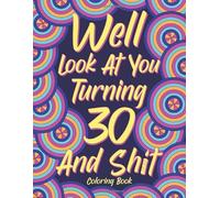 Well Look at You Turning 30 and Shit: Adult Coloring Book, Funny 30th Birthday Sarcastic Gag Gift, 30 Years Old Hilarious Gifts