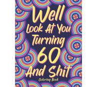 Well Look at You Turning 60 and Shit: Adult Coloring Book, Funny 60th Birthday Sarcastic Gag Gift, 60 Years Old Hilarious Gifts