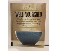 Well Nourished: Mindful Practices to Heal Your as Relationship with Food, Feed Your Whole Self, and End Overeating