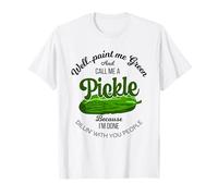 Well Paint Me Green And Call Me A Pickle Because I’m Done T-Shirt