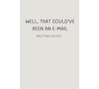 WELL THAT COULD'VE BEEN AN E-MAIL - Meeting notebook: Funny notebook, gift for colleagues, Secret Santa Gift, 100 page Lined notebook 6x9