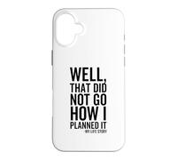 Well That Did Not Go How I Planned It My Life Story Funny Case for iPhone 16 Plus