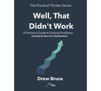 Well That Didn't Work: A Practical Guide to Solving Problems - Including the Ones You’re Making Worse (The Practical Thinker)
