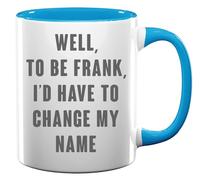 Well to Be Frank I Would Have to Change My Name Ceramic Tea Coffee Mug Light Blue