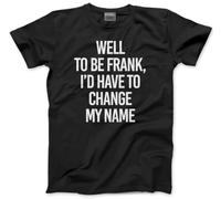 Well, to Be Frank, I'd Have to Change My Name - Mens T-Shirt - Funny Humourous Tee Sarcastic Joke L Black