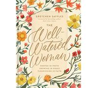 Well-Watered Woman, The: Rooted in Truth, Growing in Grace, Flourishing in Faith