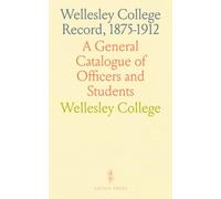 Wellesley College Record, 1875-1912: A General Catalogue of Officers and Students