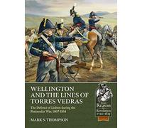 Wellington and the Lines of Torres Vedras: The Defence of Lisbon during the Peninsular War, 1807-1814 (From Reason to Revolution)