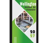 WELLINGTON GUIDA DI VIAGGIO 2027: Spiagge, sentieri nascosti, cibo locale e itinerari indimenticabili - la capitale più cool della Nuova Zelanda