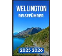 WELLINGTON REISEFÜHRER 2025 2026: Entdecken Sie Kunst, Essen, Natur und Nachbarschaften mit Zuversicht