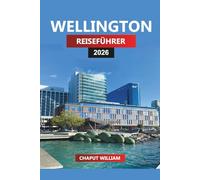 WELLINGTON REISEFÜHRER 2026: Entdecken Sie Wellington: Spaziergänge am Wasser, malerische Wanderungen, Essen, Cafés, Strände, Tagesausflüge und lokale Erlebnisse