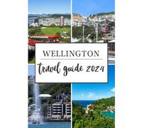 Wellington Travel Guide 2024: Vacation Bliss in Wellington: Unveiling the Best Attractions (Traveler's Tapestry)