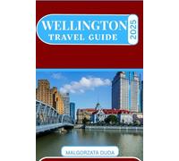 WELLINGTON TRAVEL GUIDE 2025: Navigate the Vibrant Arts Scene, Indulge in Culinary Delights, and Discover Breathtaking Landscapes Beyond the Beaten Path.