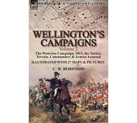 Wellington's Campaigns: Volume 2-The Waterloo Campaign, 1815, the Tactics, Terrain, Commanders & Armies Assessed