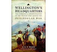 Wellington's Headquarters: The Command and Administration of the British Army During the Peninsular War
