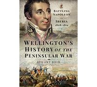 Wellington's History of the Peninsular War : Battling Napoleon in Iberia 1808-1814