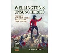 Wellington's Unsung Heroes: The Fifth Division in the Peninsular War, 1810-1814 (From Reason to Revolution 1721-1815)