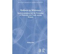 WELLNESS IN WHITENESS: Biomedicalization and the Promotion of Whiteness and Youth among Women (Routledge Research in Gender and Society)