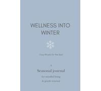 Wellness into Winter: Cozy Rituals, Reflections & Winter Self-Care Practices, A Seasonal Journal for Mindful Living & Gentle Renewal