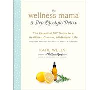 Wellness Mama 5-Step Lifestyle Detox: The Essential Guide to a Healthier, Cleaner, All-Natural Life