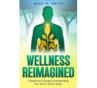Wellness Reimagined: A Beginner’s Guide to Stewarding Our Spirit, Soul & Body