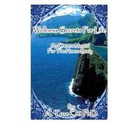 Wellness Secrets for Life, An Owners Manual for the Human Body