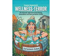 Wellness-Terror: Die absurde Jagd nach Erleuchtung, Gesundheit und dem perfekten Schlaf. Ein Anti-Ratgeber.